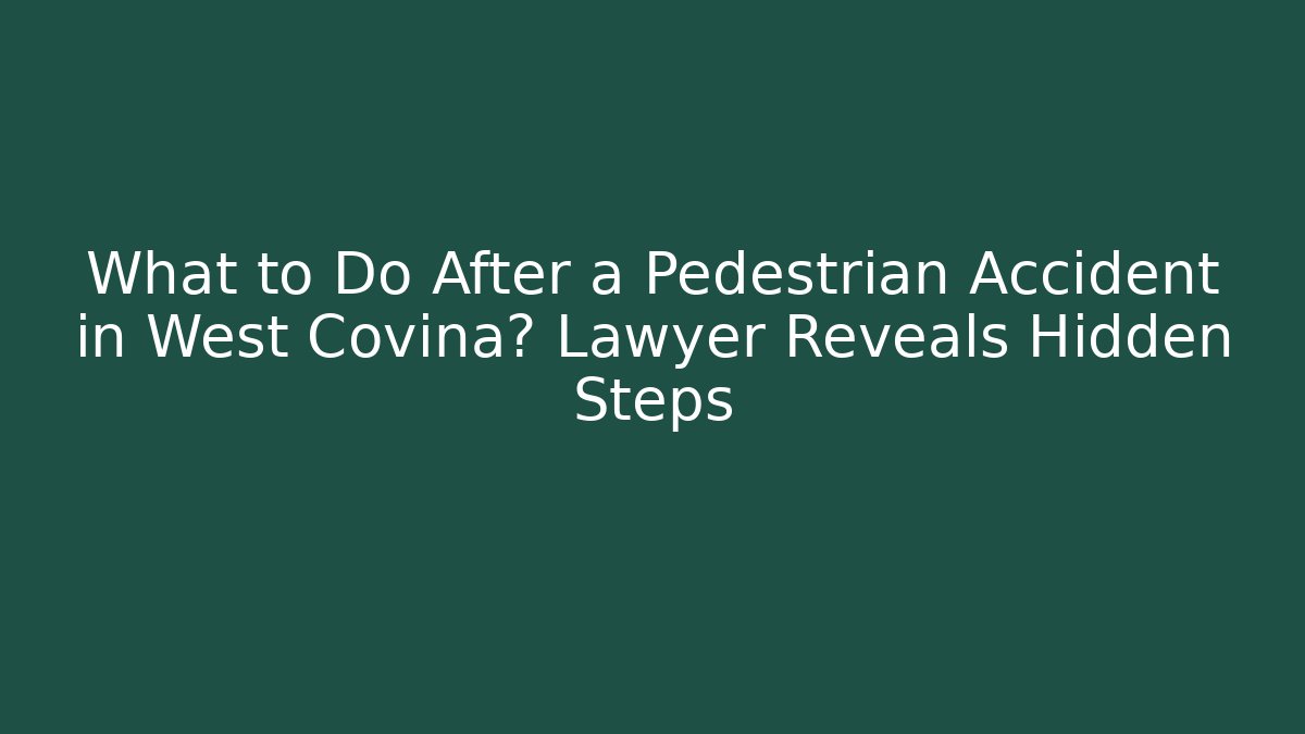 What to Do After a Pedestrian Accident in West Covina? Lawyer Reveals Hidden Steps