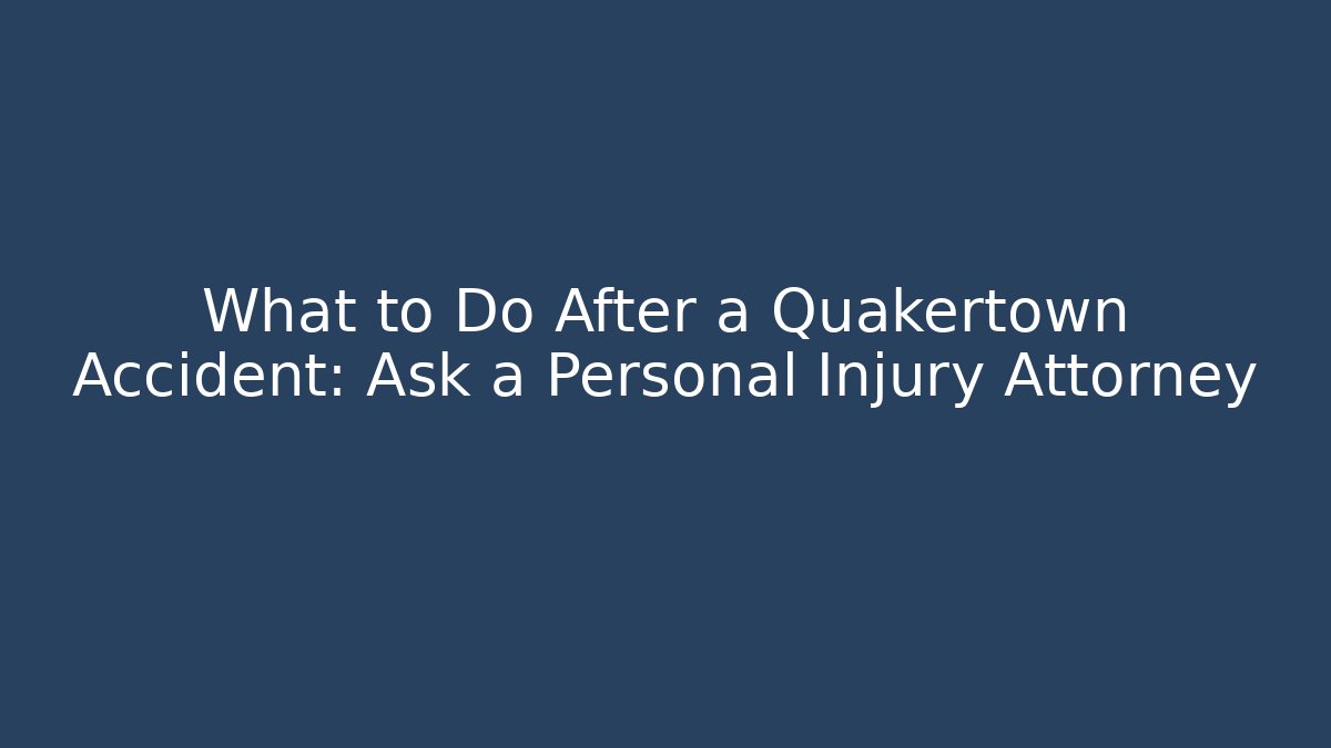 What to Do After a Quakertown Accident: Ask a Personal Injury Attorney