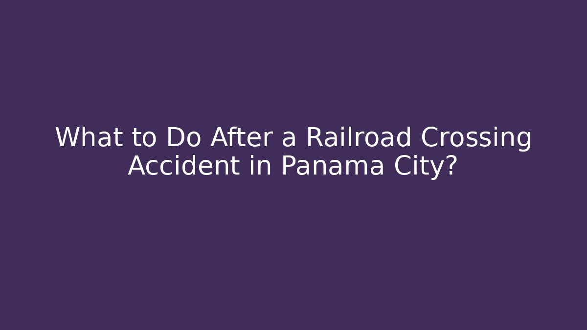 What to Do After a Railroad Crossing Accident in Panama City?