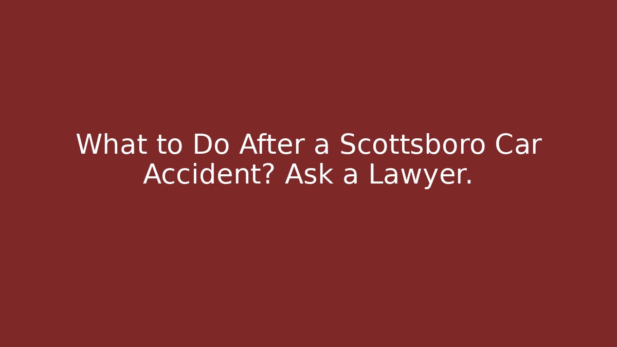 What to Do After a Scottsboro Car Accident? Ask a Lawyer.