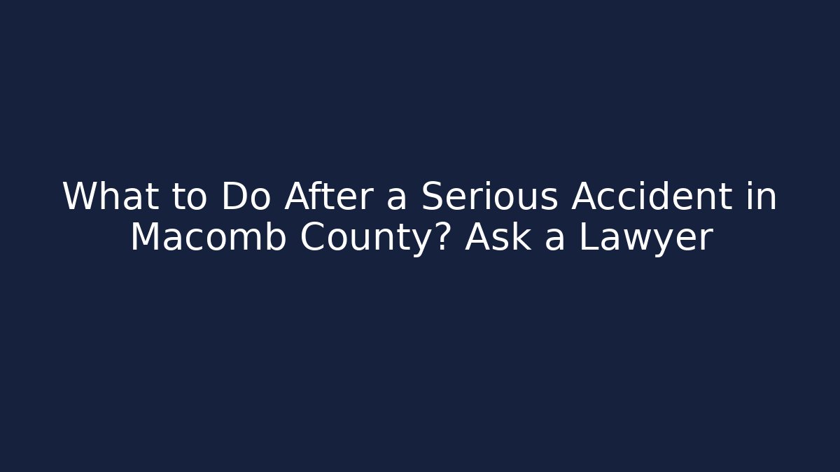 What to Do After a Serious Accident in Macomb County? Ask a Lawyer