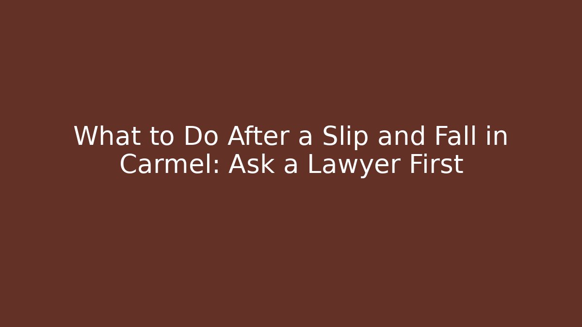 What to Do After a Slip and Fall in Carmel: Ask a Lawyer First