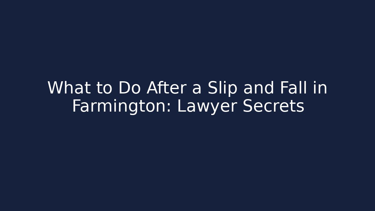 What to Do After a Slip and Fall in Farmington: Lawyer Secrets