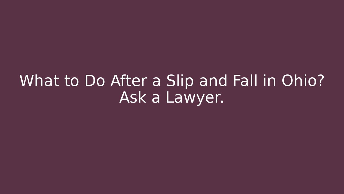 What to Do After a Slip and Fall in Ohio? Ask a Lawyer.