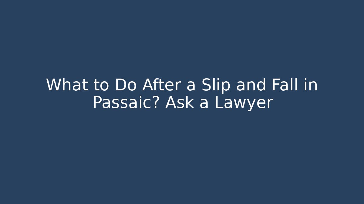 What to Do After a Slip and Fall in Passaic? Ask a Lawyer