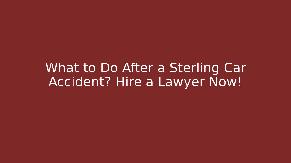 What to Do After a Sterling Car Accident? Hire a Lawyer Now!