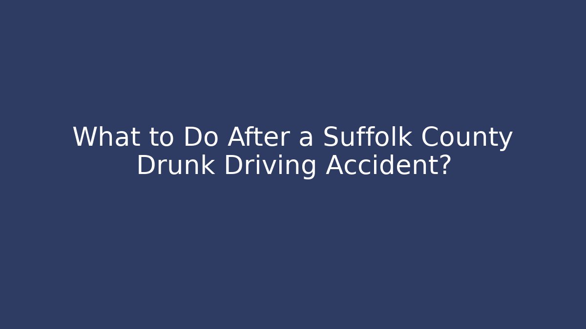 What to Do After a Suffolk County Drunk Driving Accident?