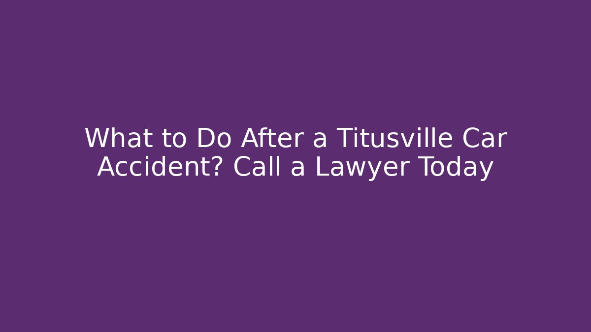What to Do After a Titusville Car Accident? Call a Lawyer Today