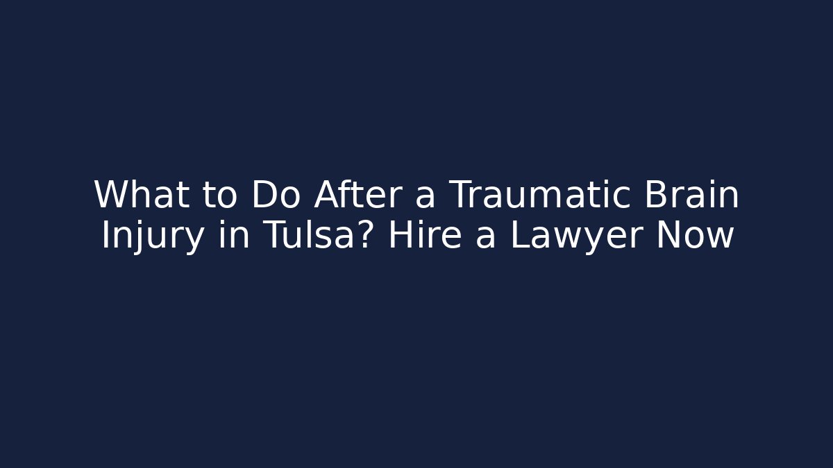 What to Do After a Traumatic Brain Injury in Tulsa? Hire a Lawyer Now