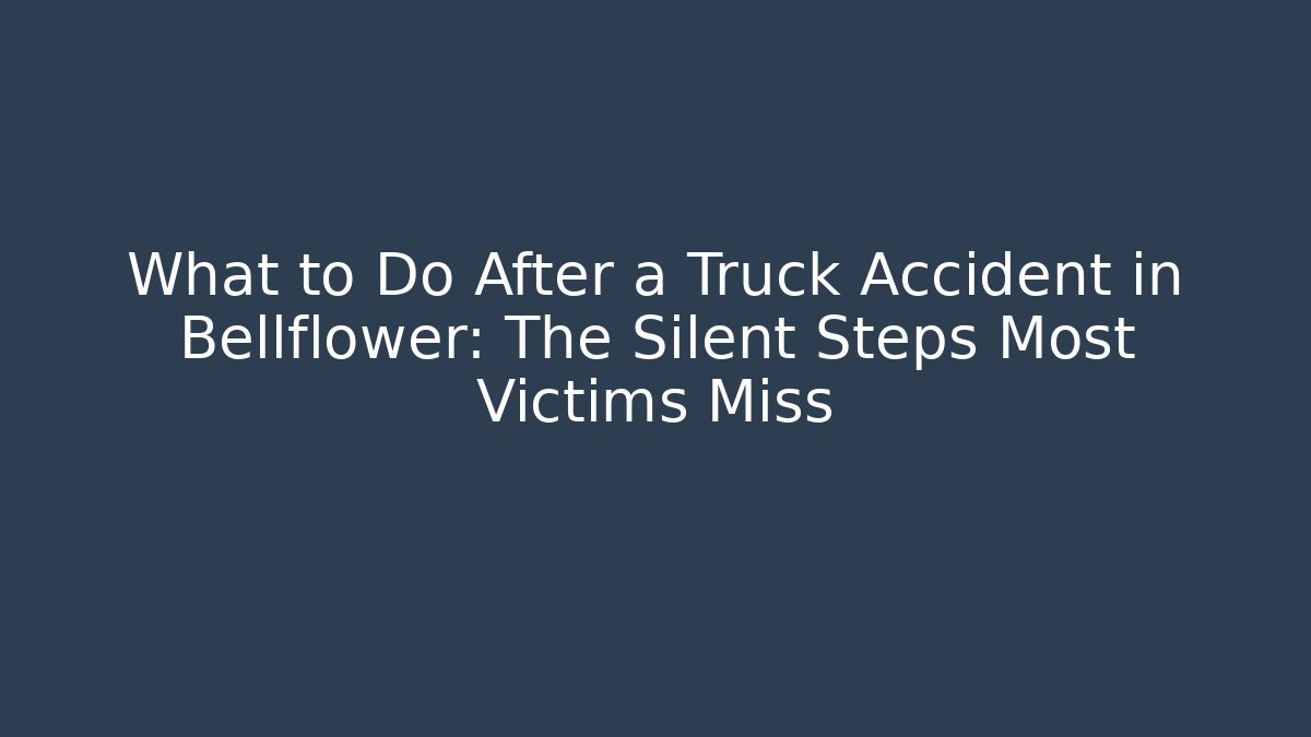What to Do After a Truck Accident in Bellflower: The Silent Steps Most Victims Miss - WealthxGroup