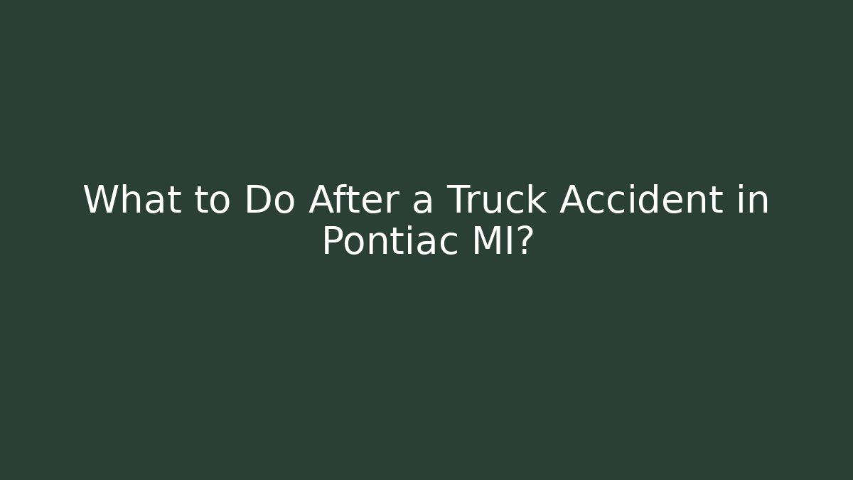 What to Do After a Truck Accident in Pontiac MI?