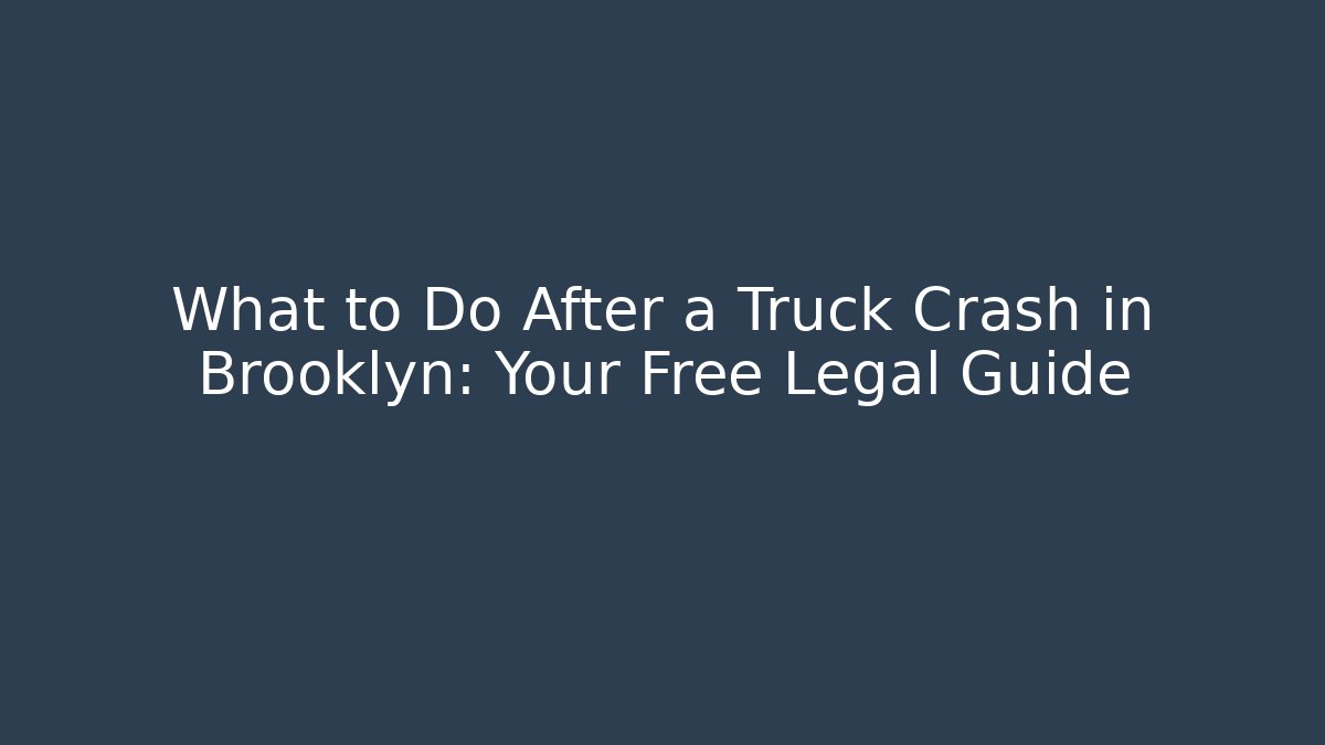 What to Do After a Truck Crash in Brooklyn: Your Free Legal Guide