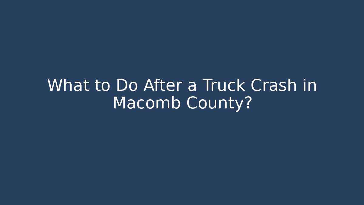 What to Do After a Truck Crash in Macomb County?