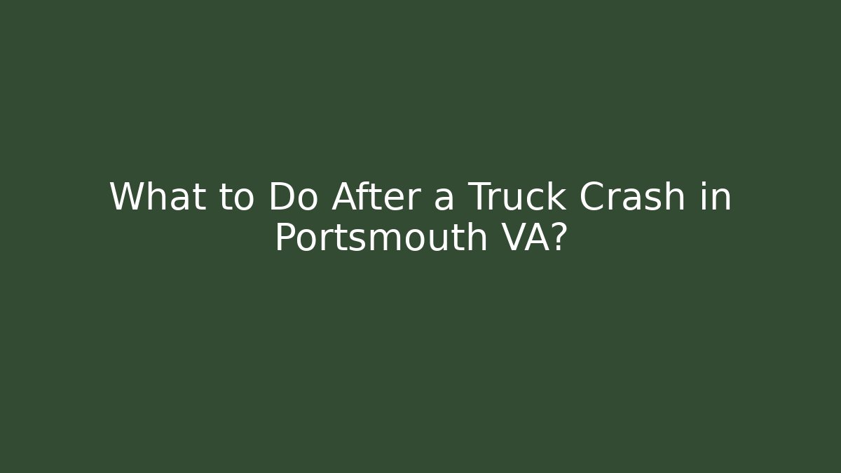 What to Do After a Truck Crash in Portsmouth VA?