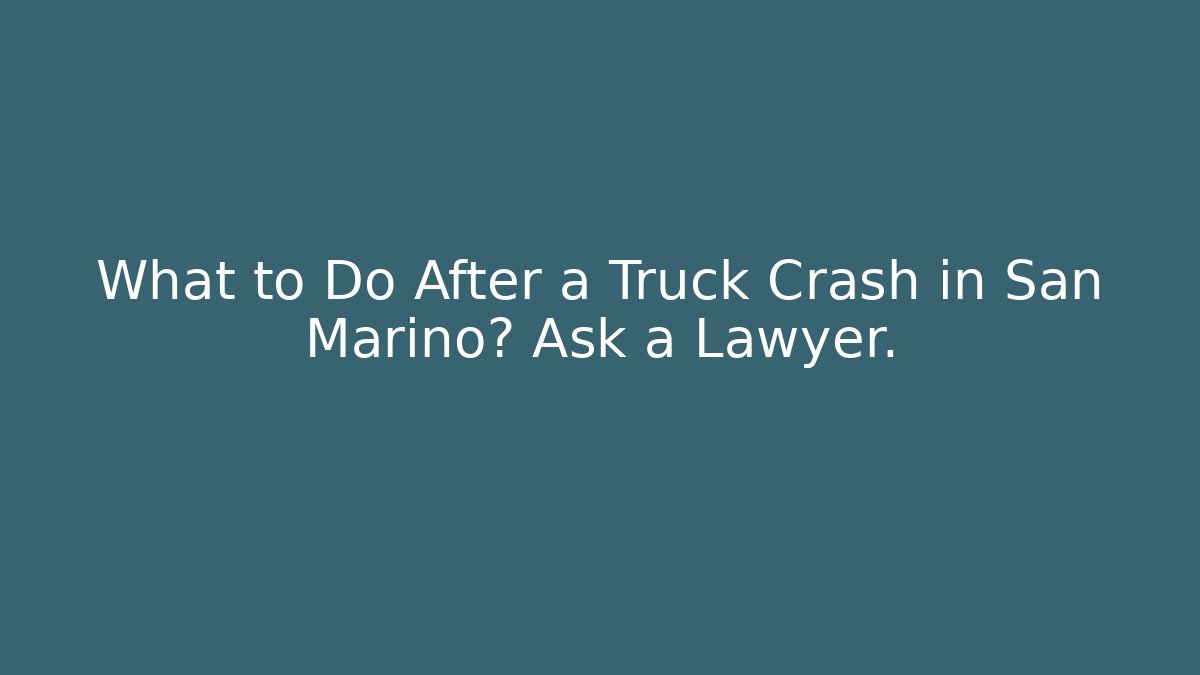 What to Do After a Truck Crash in San Marino? Ask a Lawyer.