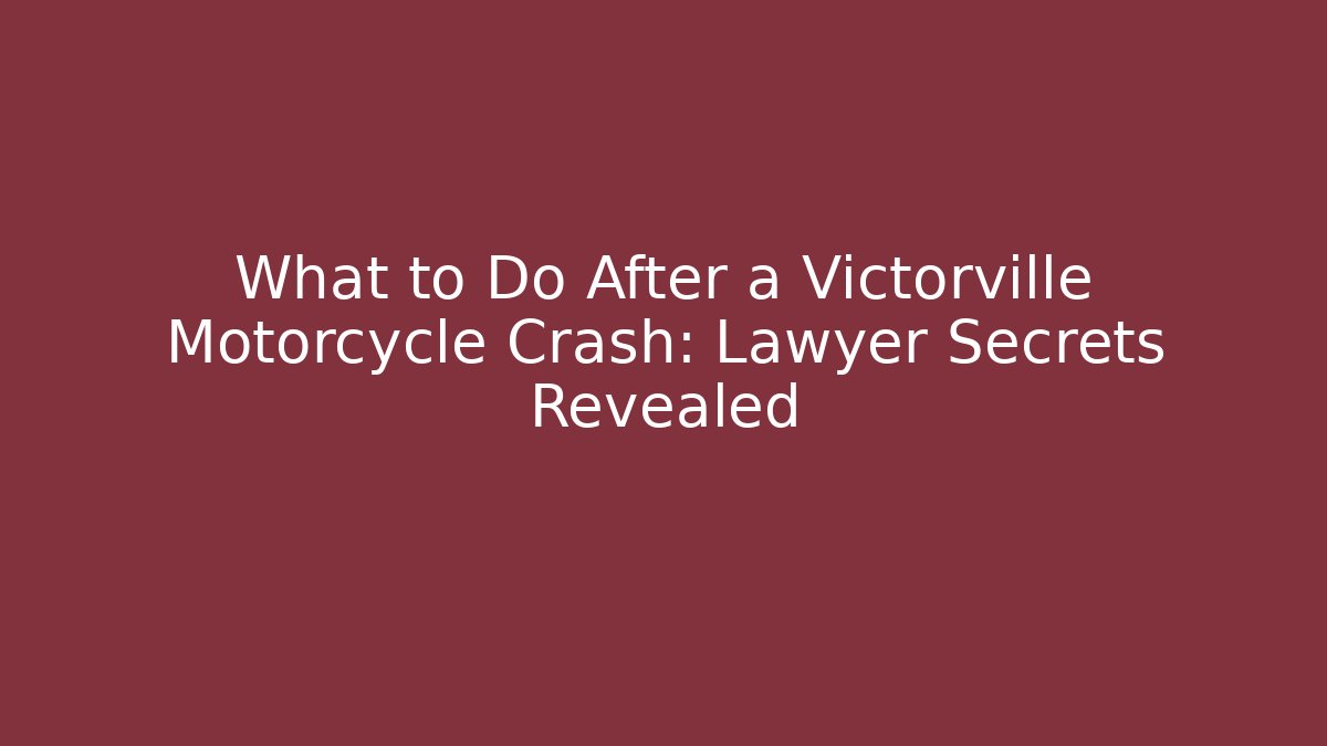 What to Do After a Victorville Motorcycle Crash: Lawyer Secrets Revealed
