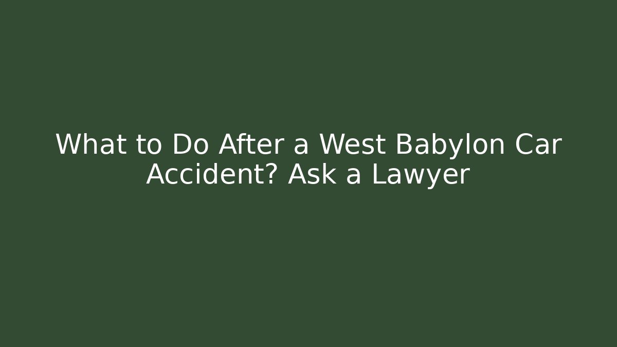What to Do After a West Babylon Car Accident? Ask a Lawyer