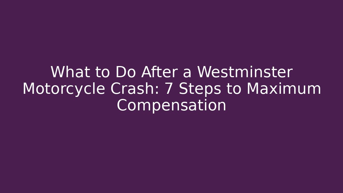 What to Do After a Westminster Motorcycle Crash: 7 Steps to Maximum Compensation - WealthxGroup