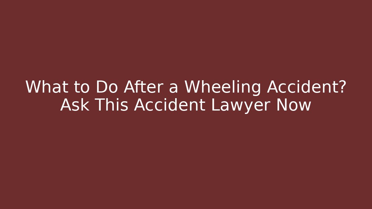 What to Do After a Wheeling Accident? Ask This Accident Lawyer Now - WealthxGroup