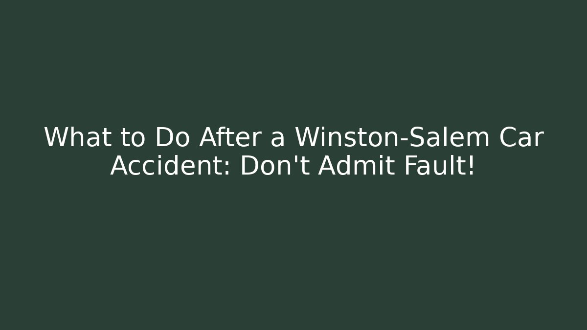 What to Do After a Winston-Salem Car Accident: Don’t Admit Fault!