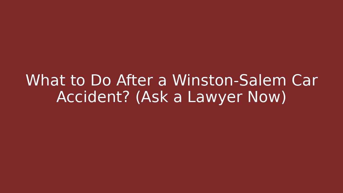 What to Do After a Winston-Salem Car Accident? (Ask a Lawyer Now)