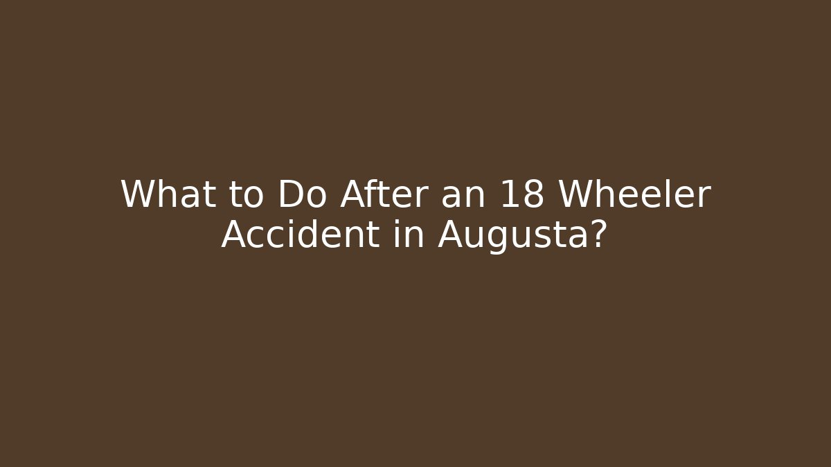 What to Do After an 18 Wheeler Accident in Augusta? - WealthxGroup