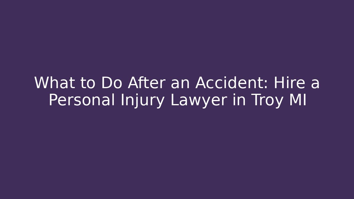 What to Do After an Accident: Hire a Personal Injury Lawyer in Troy MI