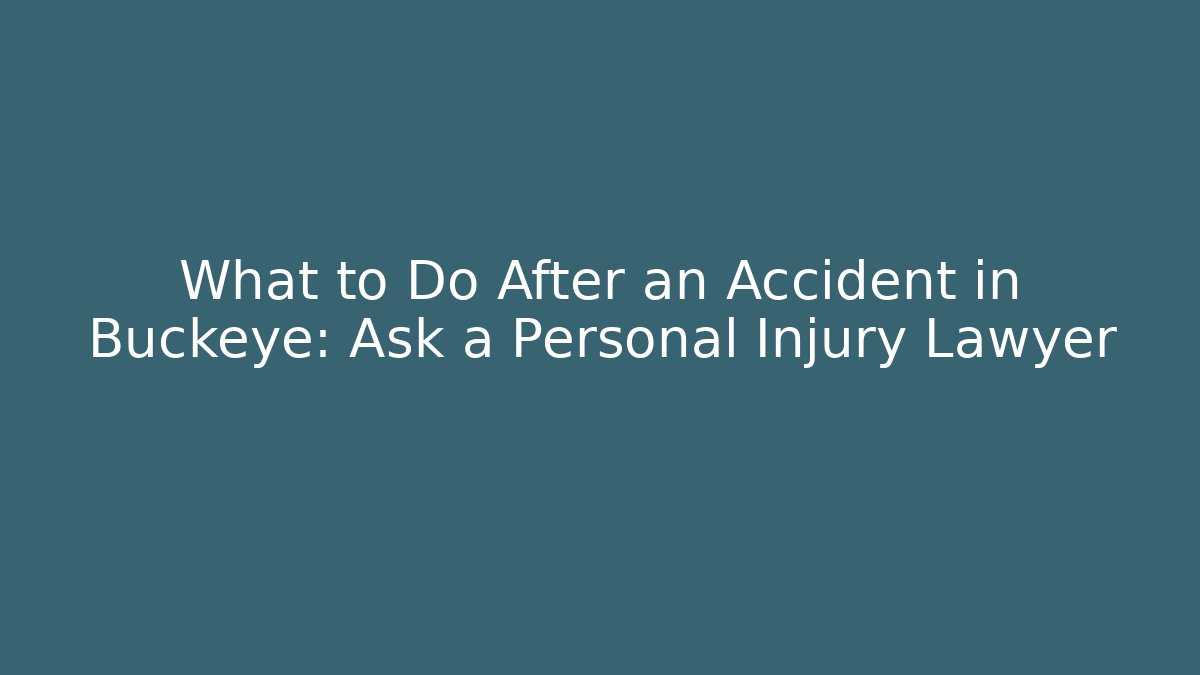 What to Do After an Accident in Buckeye: Ask a Personal Injury Lawyer