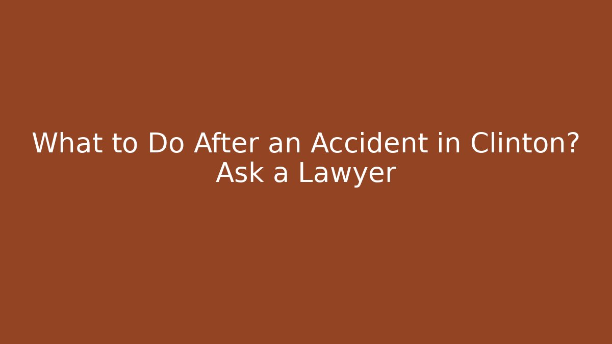 What to Do After an Accident in Clinton? Ask a Lawyer