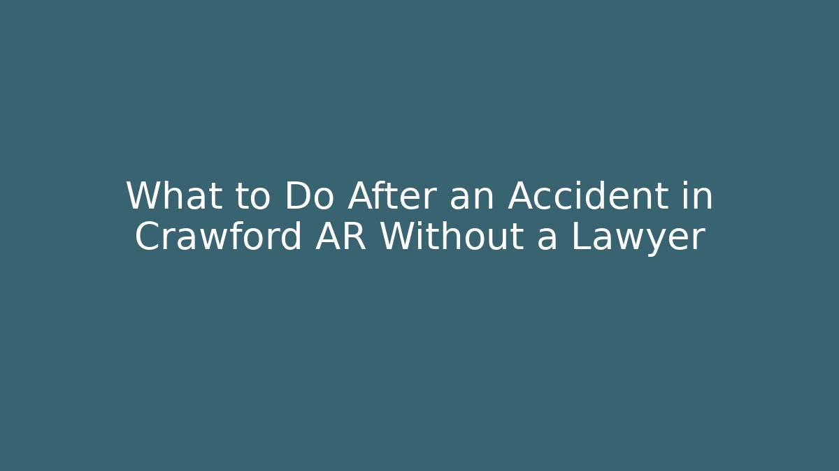 What to Do After an Accident in Crawford AR Without a Lawyer