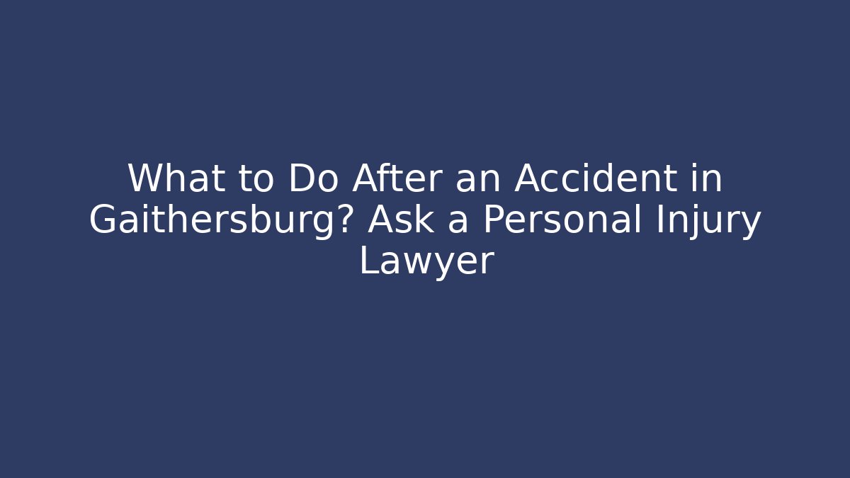 What to Do After an Accident in Gaithersburg? Ask a Personal Injury Lawyer
