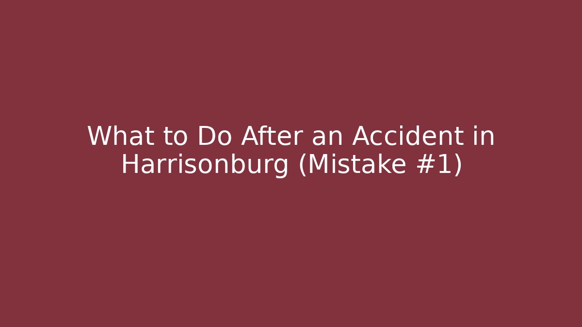 What to Do After an Accident in Harrisonburg (Mistake #1)