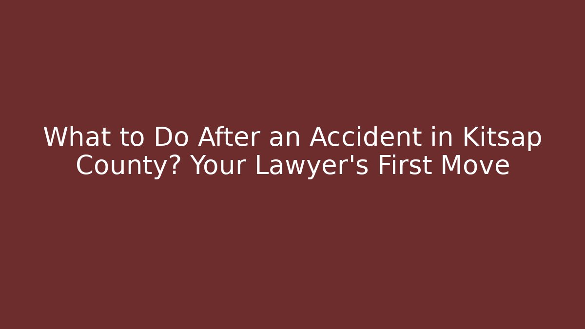 What to Do After an Accident in Kitsap County? Your Lawyer's First Move