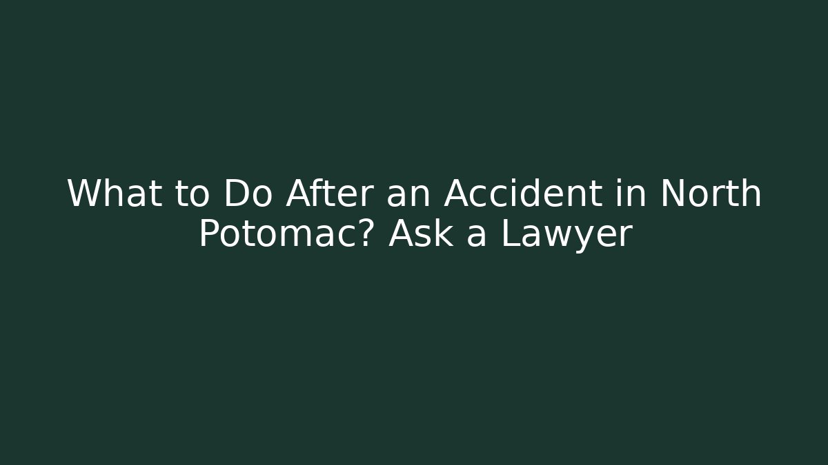 What to Do After an Accident in North Potomac? Ask a Lawyer
