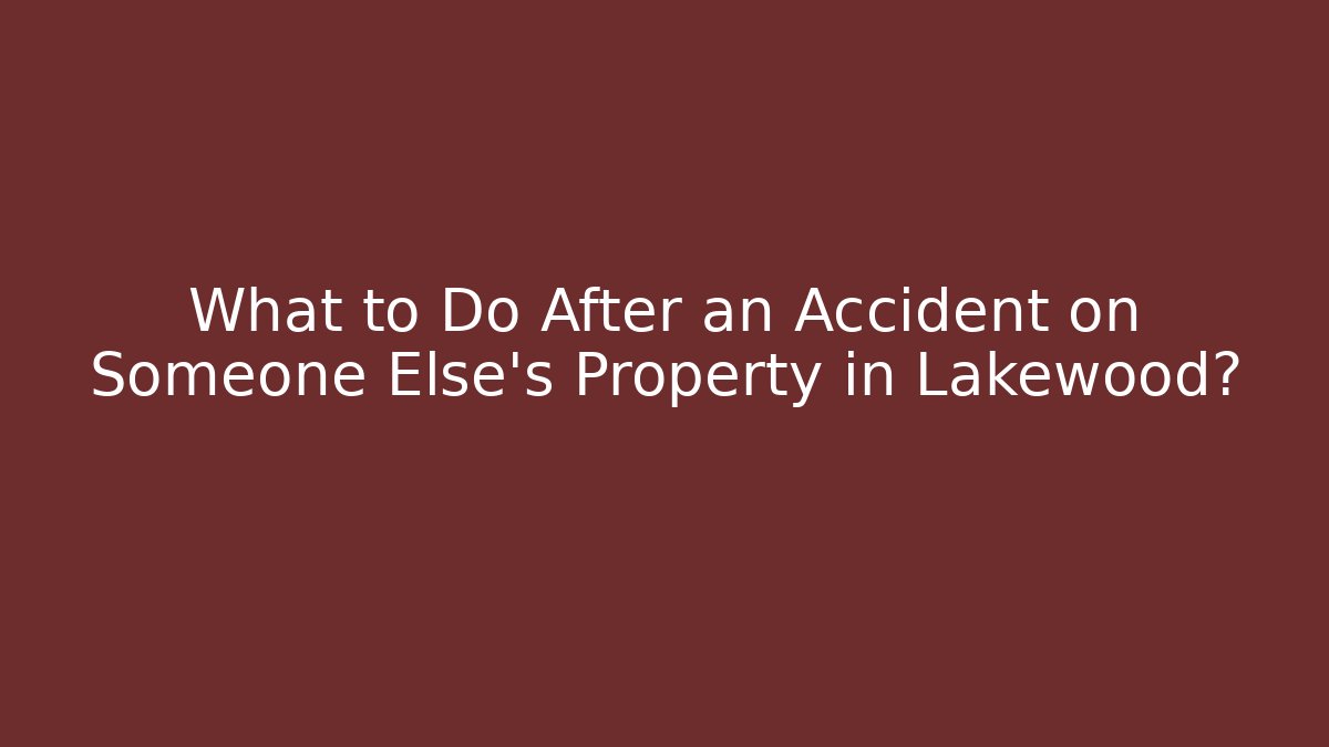 What to Do After an Accident on Someone Else's Property in Lakewood?
