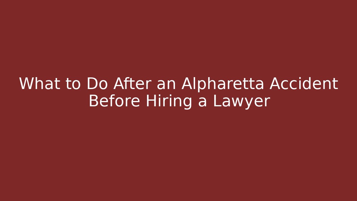 What to Do After an Alpharetta Accident Before Hiring a Lawyer