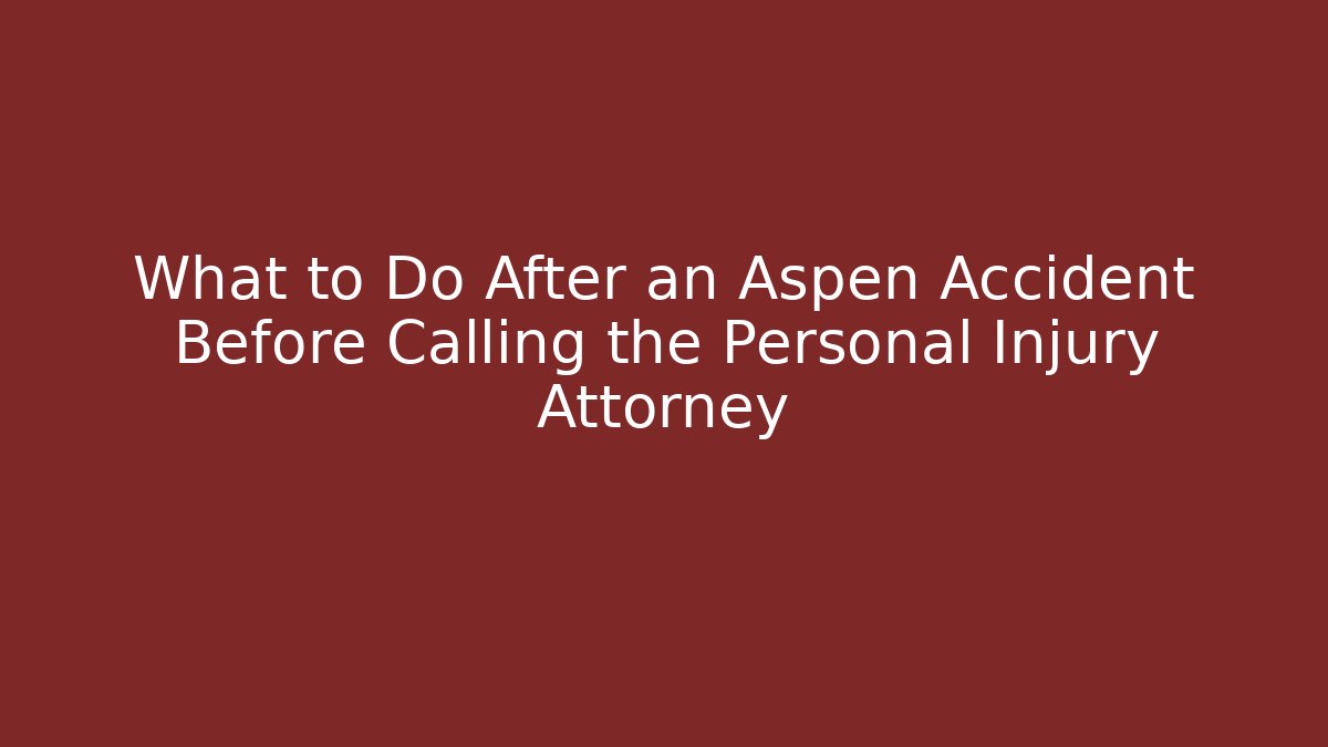 What to Do After an Aspen Accident Before Calling the Personal Injury Attorney