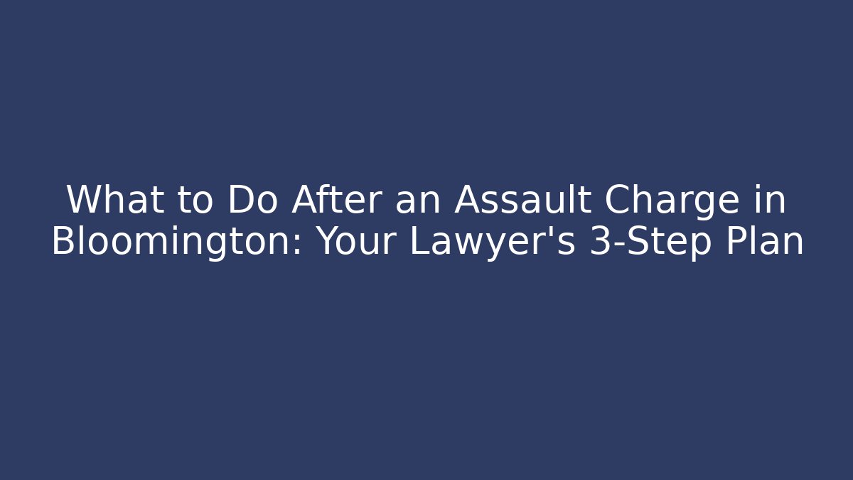 What to Do After an Assault Charge in Bloomington: Your Lawyer's 3-Step Plan