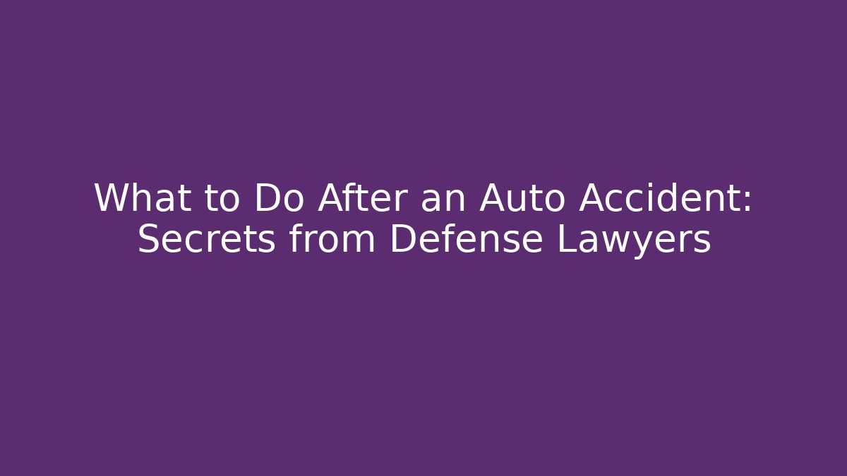 What to Do After an Auto Accident: Secrets from Defense Lawyers
