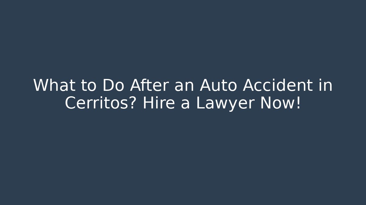 What to Do After an Auto Accident in Cerritos? Hire a Lawyer Now!
