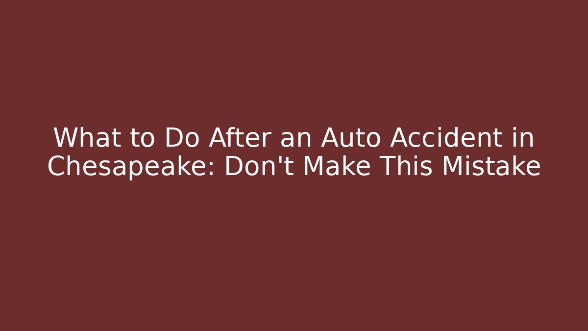 What to Do After an Auto Accident in Chesapeake: Don't Make This Mistake