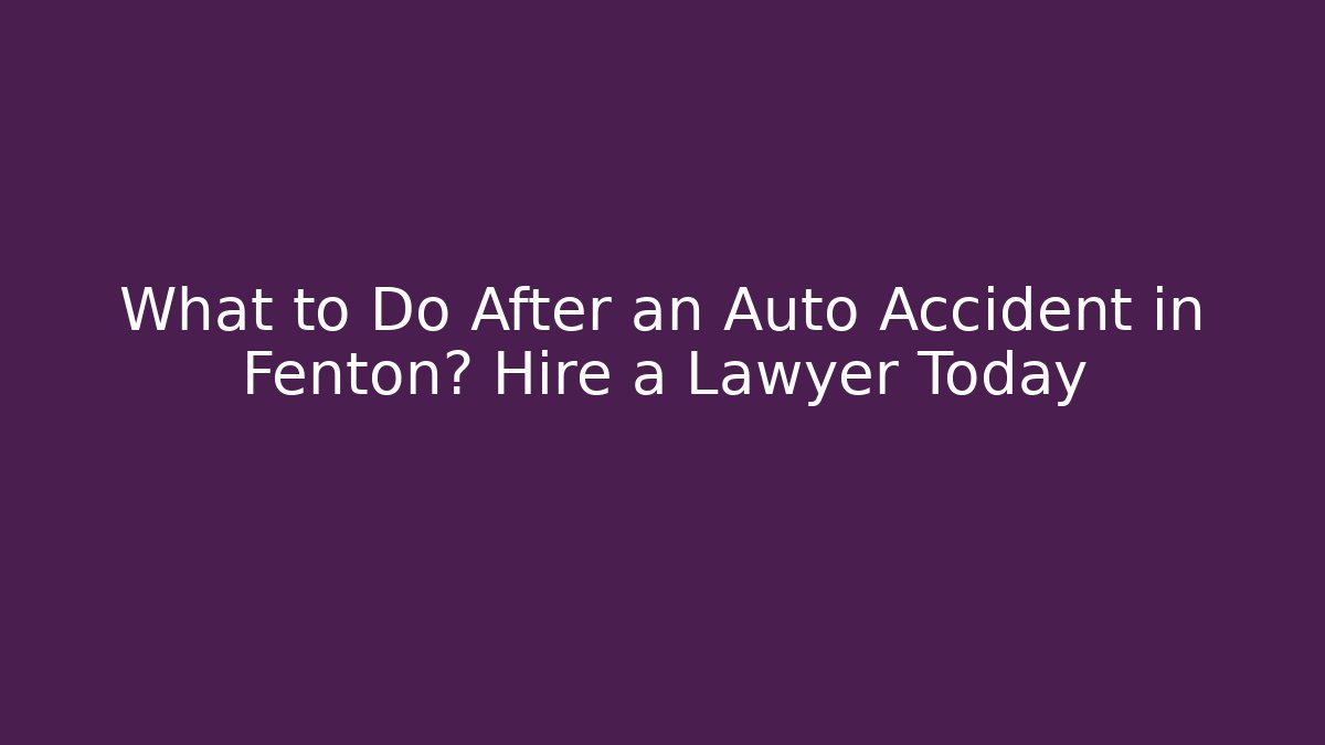 What to Do After an Auto Accident in Fenton? Hire a Lawyer Today
