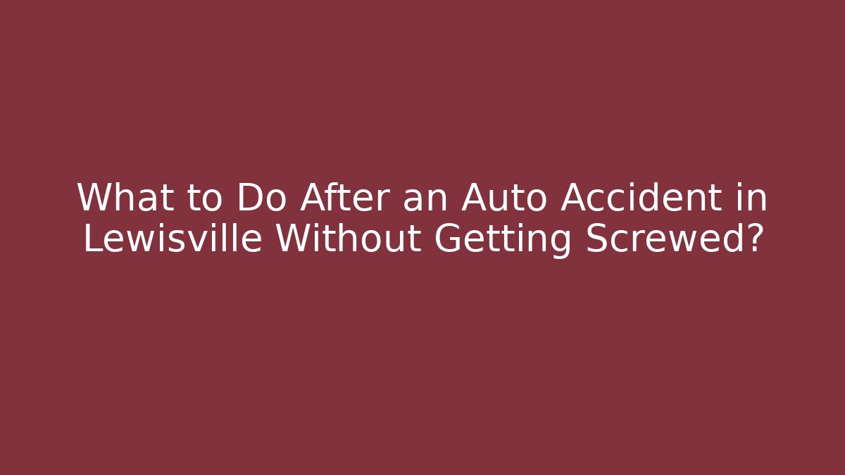 What to Do After an Auto Accident in Lewisville Without Getting Screwed?