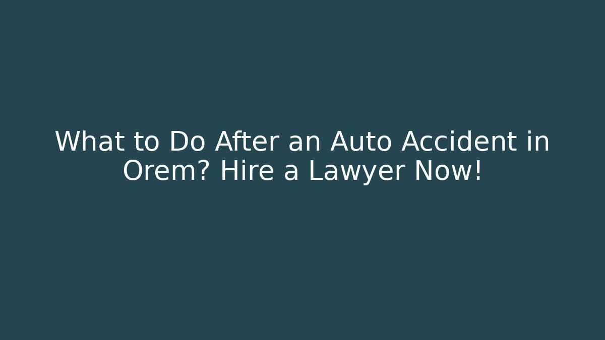 What to Do After an Auto Accident in Orem? Hire a Lawyer Now! - WealthxGroup
