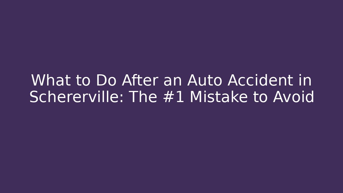 What to Do After an Auto Accident in Schererville: The #1 Mistake to Avoid