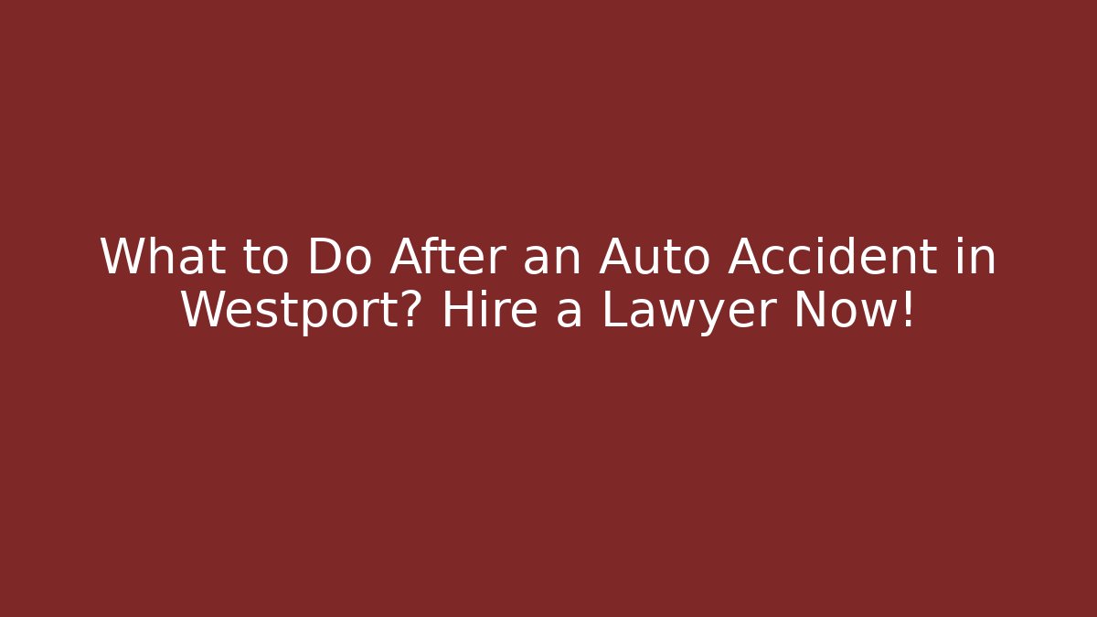 What to Do After an Auto Accident in Westport? Hire a Lawyer Now!