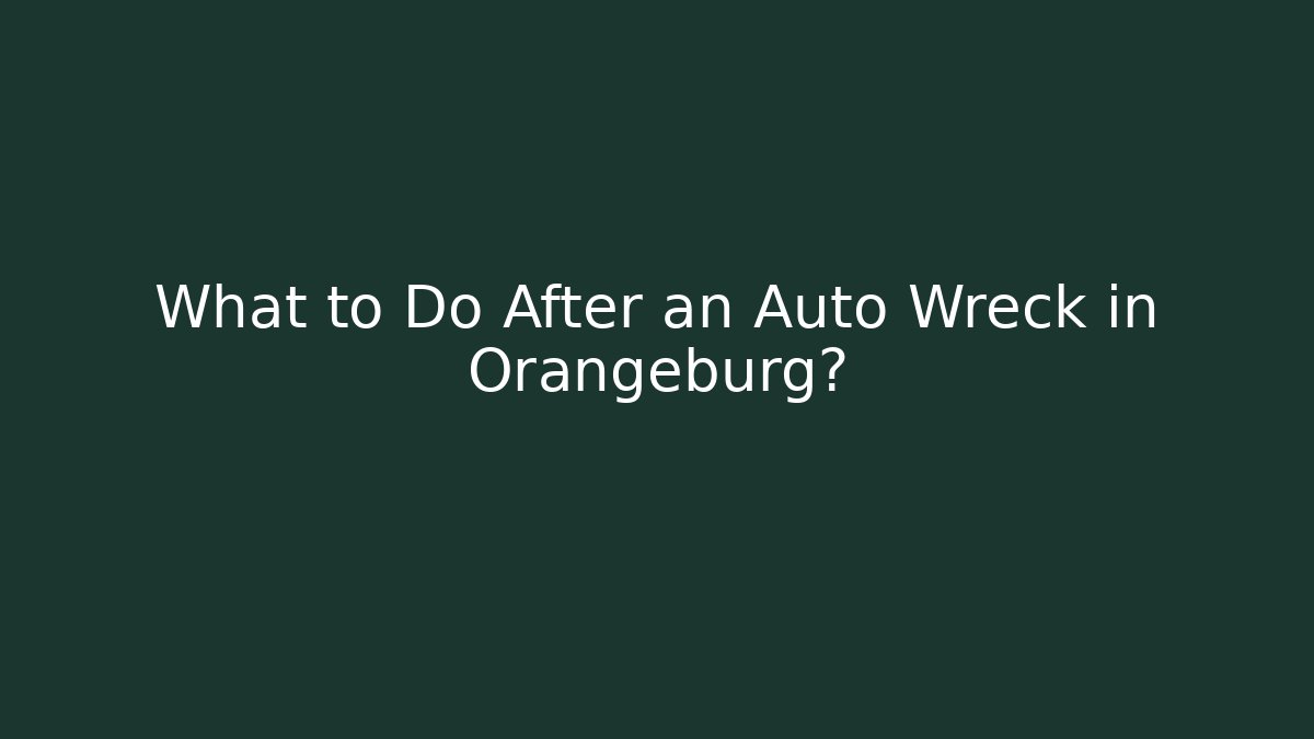What to Do After an Auto Wreck in Orangeburg?