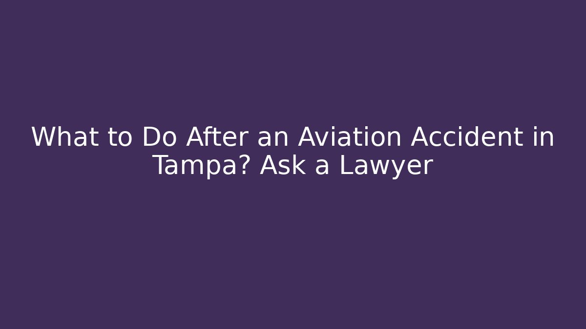 What to Do After an Aviation Accident in Tampa? Ask a Lawyer