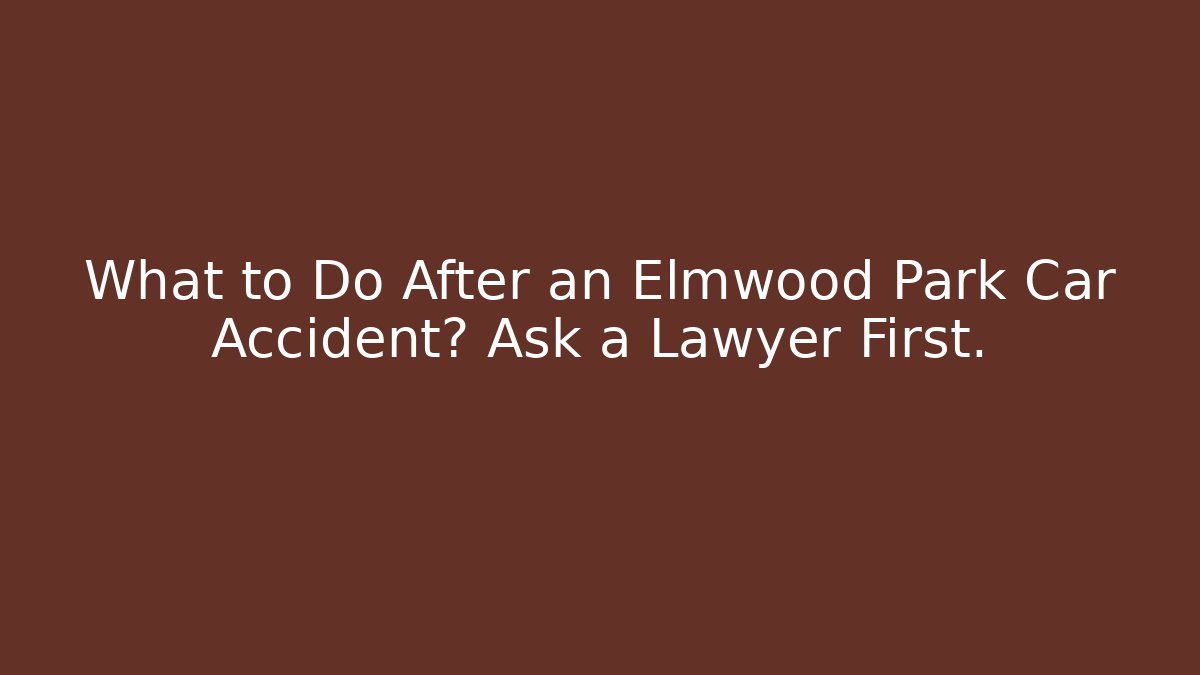 What to Do After an Elmwood Park Car Accident? Ask a Lawyer First. - WealthxGroup