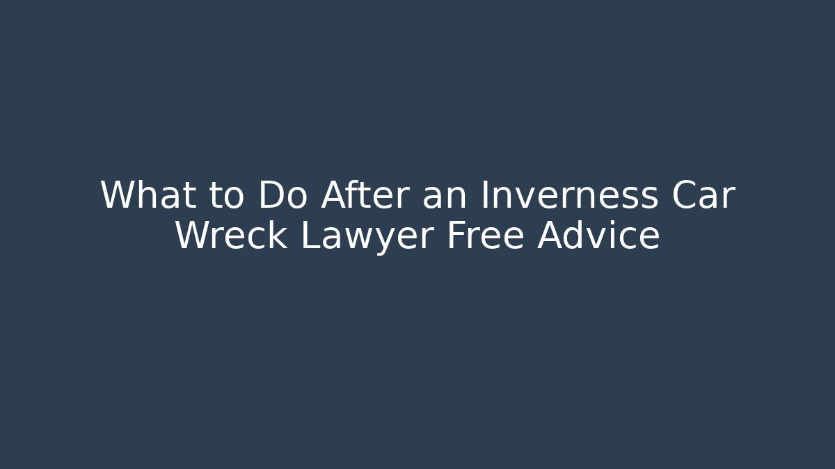 What to Do After an Inverness Car Wreck Lawyer Free Advice